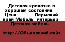 Детская кроватка в хорошем состоянии  › Цена ­ 2 000 - Пермский край Мебель, интерьер » Детская мебель   